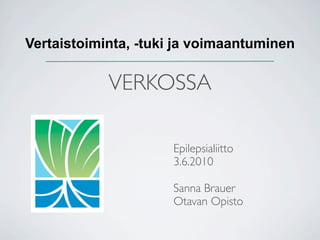 Vertaistoiminta, -tuki ja voimaantuminen

            VERKOSSA

                     Epilepsialiitto
                     3.6.2010

                     Sanna Brauer
                     Otavan Opisto
 