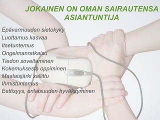 JOKAINEN ON OMAN SAIRAUTENSA
                 ASIANTUNTIJA
Epävarmuuden sietokyky
Luottamus kasvaa
Itsetuntemus
Ongelmanratkaisu
Tiedon soveltaminen
Kokemuksesta oppiminen
Maalaisjärki sallittu
Ihmistuntemus
Eettisyys, erilaisuuden hyväksyminen
 