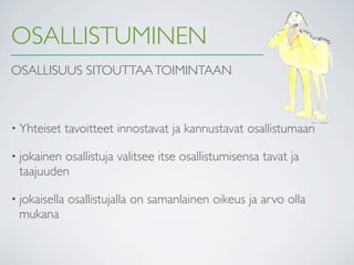 OSALLISTUMINEN
OSALLISUUS SITOUTTAA TOIMINTAAN



• Yhteiset     tavoitteet innostavat ja kannustavat osallistumaan

• jokainen
         osallistuja valitsee itse osallistumisensa tavat ja
 taajuuden

• jokaisella   osallistujalla on samanlainen oikeus ja arvo olla
 mukana
 