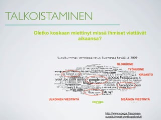 TALKOISTAMINEN
    Oletko koskaan miettinyt missä ihmiset viettävät
                     aikaansa?




                                          OLOHUONE
                                                   TYÖHUONE
                                                           KIRJASTO




          ULKOINEN VIESTINTÄ                 SISÄINEN VIESTINTÄ




                                  http://www.conga.fi/suomen-
                                  suosituimmat-verkkopalvelut/
 