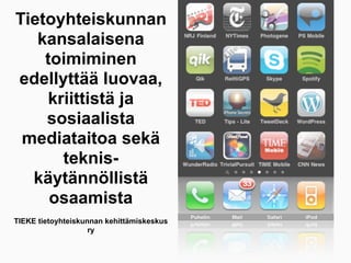 Tietoyhteiskunnan
   kansalaisena
    toimiminen
edellyttää luovaa,
    kriittistä ja
    sosiaalista
 mediataitoa sekä
      teknis-
  käytännöllistä
     osaamista
TIEKE tietoyhteiskunnan kehittämiskeskus
                    ry
 