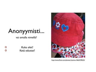 Anonyymisti...
  vai omalla nimellä?


      Kuka olet?
     Ketä edustat?


                        http://www.ﬂickr.com/photos/-karens-/4663478225/
 