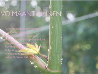 VOIMAANTUMINEN
 Voimaantuminen on yhteydessä
 yksilön hyvinvointiin.
 Hyvinvoinnin taas ajatellaan
 olevan yhteydessä ryhmän muiden
 jäsenten voimaantumisen ja
 hyvinvoinnin kokemiseen. Jossain
 tietyssä ympäristössä
 voimaantuminen voi olla
 todennäköisempää kuin toisessa.




                                    http://www.ﬂickr.com/photos/chiotsrun/3975795442/
 