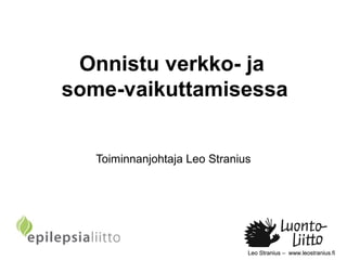 Leo Stranius – www.leostranius.fiLeo Stranius – www.leostranius.fi
Onnistu verkko- ja
some-vaikuttamisessa
Toiminnanjohtaja Leo Stranius
 