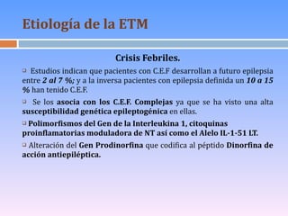 Etiología de la ETM   <ul><li>Crisis Febriles. </li></ul><ul><li>Estudios indican que pacientes con C.E.F desarrollan a fu...