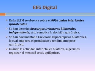 EEG Digital   <ul><li>En la ELTM se observa sobre el  80% ondas interictales ipsilaterales. </li></ul><ul><li>Se han descr...