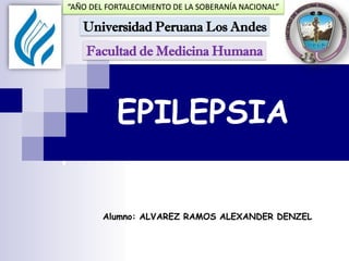 EPILEPSIA
Alumno: ALVAREZ RAMOS ALEXANDER DENZEL
Facultad de Medicina Humana
Universidad Peruana Los Andes
“AÑO DEL FORTALECIMIENTO DE LA SOBERANÍA NACIONAL”
 
