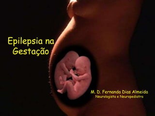 Epilepsia na  Gestação M. D. Fernanda Dias Almeida Neurologista e Neuropediatra 