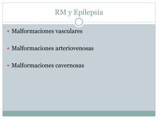 RM y Epilepsia
 Malformaciones vasculares
 Malformaciones arteriovenosas
 Malformaciones cavernosas
 