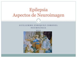 Guillermo Enriquez Coronel Neurologia 2011 EpilepsiaAspectos de Neuroimagen 