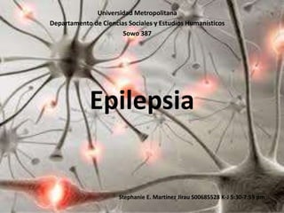 Universidad Metropolitana
Departamento de Ciencias Sociales y Estudios Humanísticos
                       Sowo 387




            Epilepsia


                      Stephanie E. Martínez Jirau S00685528 K-J 5:30-7:59 pm
 