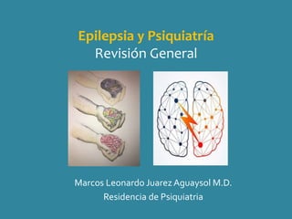 Epilepsia y Psiquiatría
Revisión General
Marcos Leonardo Juarez Aguaysol M.D.
Residencia de Psiquiatria
 