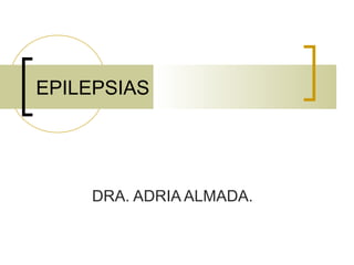 DRA. ADRIA ALMADA.
EPILEPSIAS
 