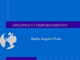 EPILEPSIA Y COMPORTAMIENTO
Sheila Angeles Pizan
 