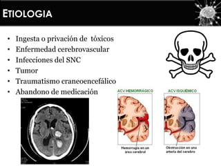 • Ingesta o privación de tóxicos
• Enfermedad cerebrovascular
• Infecciones del SNC
• Tumor
• Traumatismo craneoencefálico
• Abandono de medicación
ETIOLOGIA
 