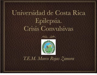 Universidad de Costa Rica
        Epilepsia.
   Crisis Convulsivas



   T.E.M. Marco Rojas Zamora

                               1
 