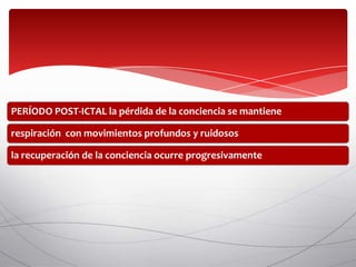 PERÍODO POST-ICTAL la pérdida de la conciencia se mantiene

respiración con movimientos profundos y ruidosos

la recuperación de la conciencia ocurre progresivamente
 