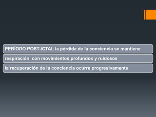 PERÍODO POST-ICTAL la pérdida de la conciencia se mantiene

respiración con movimientos profundos y ruidosos

la recuperación de la conciencia ocurre progresivamente
 