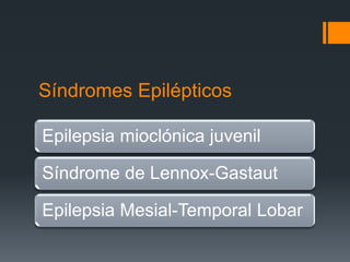 Síndromes Epilépticos

Epilepsia mioclónica juvenil

Síndrome de Lennox-Gastaut

Epilepsia Mesial-Temporal Lobar
 