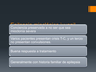 Epilepsia mioclónicaque sea
Conciencia preservada a no ser
                               juvenil
mioclonía severa

Varios pacientes presentan crisis T-C, y un tercio
no presentan convulsiones.

Buena respuesta a tratamiento


Generalmente con historia familiar de epilepsia
 