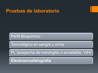 Pruebas de laboratorio




  Perfil Bioquimico

  Toxicológico en sangre y orina

  PL (sospecha de meningitis o encefalitis, VIH)

  Electroencefalografía
 