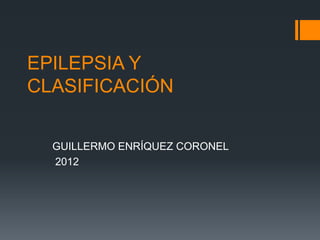 EPILEPSIA Y
CLASIFICACIÓN


  GUILLERMO ENRÍQUEZ CORONEL
  2012
 