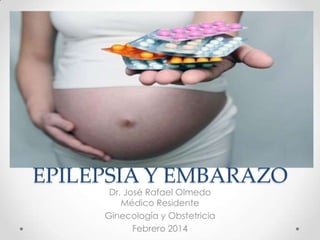 Dr. José Rafael Olmedo
Médico Residente
Ginecología y Obstetricia
Febrero 2014
EPILEPSIA Y EMBARAZO
 