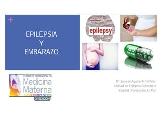 +
EPILEPSIA
Y
EMBARAZO
Mª José de Aguilar-Amat Prior
Unidad de Epilepsia Refractaria
Hospital Universitario La Paz
 