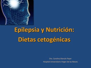 Epilepsia y Nutrición:
 Dietas cetogénicas

                 Dra. Carolina Alarcón Payer
          Hospital Universitario Virgen de las Nieves
 