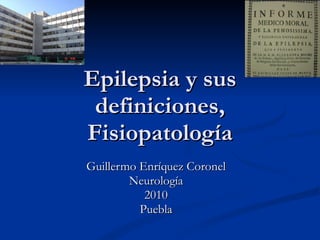 Epilepsia y sus definiciones, Fisiopatología Guillermo Enríquez Coronel Neurología 2010 Puebla 