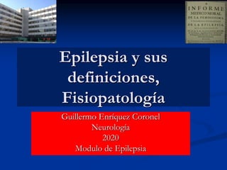 Epilepsia y sus
definiciones,
Fisiopatología
Guillermo Enríquez Coronel
Neurología
2020
Modulo de Epilepsia
 