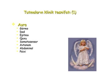 Tutmaların klinik t snifatı (1)əTutmaların klinik t snifatı (1)ə
 AuraAura
 GörGörməmə
 DadDad
 EşitməEşitmə
 QoxuQoxu
 SomatosensorSomatosensor
 AvAvtonomtonom
 AbdominalAbdominal
 PsiPsixxii
 