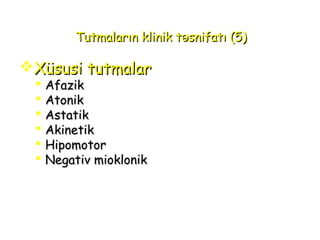 Tutmaların klinik t snifatı (5)əTutmaların klinik t snifatı (5)ə
XüsusiXüsusi tutmalartutmalar
 AfazikAfazik
 AtonikAtonik
 AstatikAstatik
 AkinetikAkinetik
 HipomotorHipomotor
 NegatiNegativv mmiioklonikoklonik
 