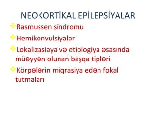 NEOKORTİKAL EPİLEPSİYALAR
Rasmussen sindromu
Hemikonvulsiyalar
Lokalizasiaya v etiologiya sasındaə ə
mü yy n olunan başqa tipl riə ə ə
Körp l rin miqrasiya ed n fokalə ə ə
tutmaları
 