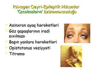 PsiPsixxooggenen Qeyri-Qeyri-EpileptikEpileptik HücumlarHücumlar
‘‘QıcolmalarınQıcolmaların’’ özün m xsusluğuə əözün m xsusluğuə ə
 AsAsiinnxxronron ayaqayaq hhəərrəəkkəətltləəriri
 Göz qapaqlarının iradiGöz qapaqlarının iradi
sıxılmasısıxılması
 Başın yanlaraBaşın yanlara h r k tl riə ə ə əh r k tl riə ə ə ə
 OpOpiistotonusstotonus v ziyy tiə əv ziyy tiə ə
 TitrTitrəəmməə
 