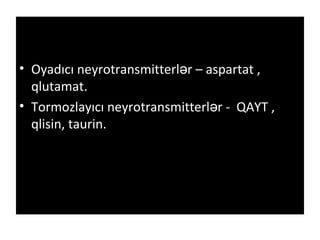 • Oyadıcı neyrotransmitterl r – aspartat ,ə
qlutamat.
• Tormozlayıcı neyrotransmitterl r - QAYT ,ə
qlisin, taurin.
 