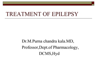 TREATMENT OF EPILEPSY
Dr.M.Purna chandra kala.MD,
Professor,Dept.of Pharmacology,
DCMS,Hyd
 