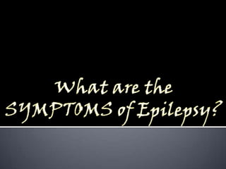 They also can result from exposure to street drugs and from overdoses of antidepressants and other medications.What are the SYMPTOMS of Epilepsy?
