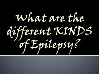 What are the different KINDSof Epilepsy?