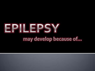 EPILEPSY		may develop because of…