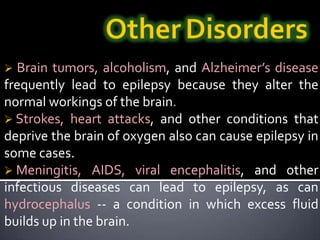  Strokes, heart attacks, and other conditions that deprive the brain of oxygen also can cause epilepsy in some cases. 
