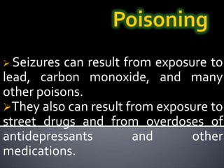PoisoningSeizures can result from exposure to lead, carbon monoxide, and many other poisons.