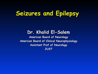 Seizures and Epilepsy


      Dr. Khalid El-Salem
       American Board of Neurology
 American Board of Clinical Neurophysiology
        Assistant Prof of Neurology
                   JUST
 
