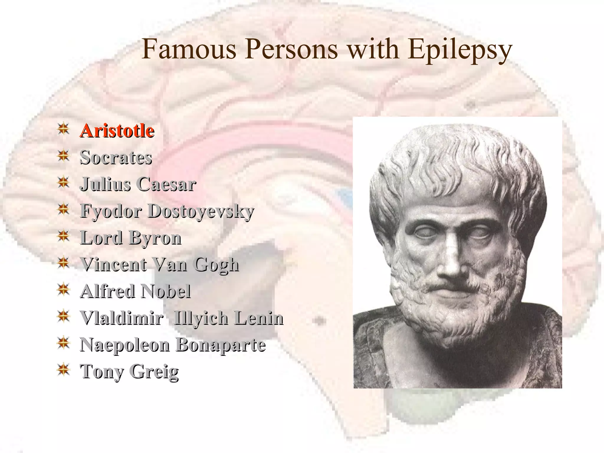Famous Persons with Epilepsy Aristotle Socrates Julius Caesar Fyodor Dostoyevsky Lord Byron Vincent Van Gogh Alfred Nobel Vlaldimir  Illyich Lenin Naepoleon Bonaparte Tony Greig 