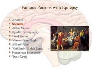 Famous Persons with Epilepsy Aristotle Socrates Julius Caesar Fyodor Dostoyevsky Lord Byron Vincent Van Gogh Alfred Nobel Vlaldimir  Illyich Lenin Naepoleon Bonaparte Tony Greig 