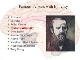 Famous Persons with Epilepsy Aristotle Socrates Julius Caesar Fyodor Dostoyevsky Lord Byron Vincent Van Gogh Alfred Nobel Vlaldimir  Illyich Lenin Naepoleon Bonaparte Tony Greig 