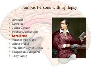 Famous Persons with Epilepsy Aristotle Socrates Julius Caesar Fyodor Dostoyevsky Lord Byron Vincent Van Gogh Alfred Nobel Vlaldimir  Illyich Lenin Naepoleon Bonaparte Tony Greig 