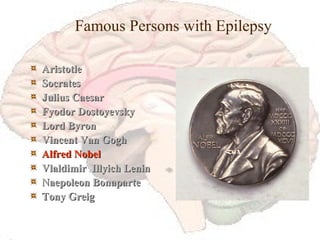 Famous Persons with Epilepsy Aristotle Socrates Julius Caesar Fyodor Dostoyevsky Lord Byron Vincent Van Gogh Alfred Nobel Vlaldimir  Illyich Lenin Naepoleon Bonaparte Tony Greig 