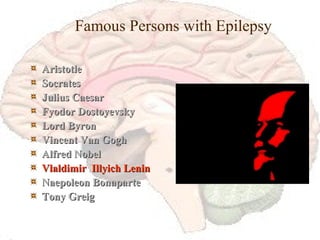 Famous Persons with Epilepsy Aristotle Socrates Julius Caesar Fyodor Dostoyevsky Lord Byron Vincent Van Gogh Alfred Nobel Vlaldimir  Illyich Lenin Naepoleon Bonaparte Tony Greig 