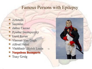 Famous Persons with Epilepsy Aristotle Socrates Julius Caesar Fyodor Dostoyevsky Lord Byron Vincent Van Gogh Alfred Nobel Vlaldimir  Illyich Lenin Naepoleon Bonaparte Tony Greig 